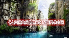 人类消失后的世界游戏配置要求是什么 配置要求介绍