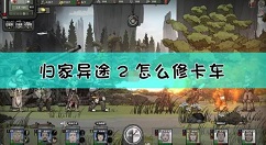 归家异途2怎么修车 归家异途2修理卡车方法