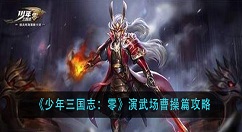 少年三国志零曹操篇怎么过？少年三国志：零演武场曹操篇攻略