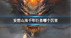 妄想山海千年巨兽哪个厉害 妄想山海千年异兽排行榜