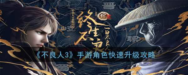 不良人3手游怎么快速升级 不良人3手游角色快速升级攻略