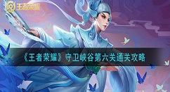 王者荣耀守卫峡谷第6关怎么打 王者荣耀守卫峡谷第六关通关攻略
