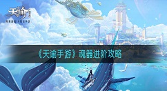 天谕手游魂器怎么进阶？天谕手游魂器进阶攻略