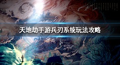 天地劫手游兵刃系统怎么玩 天地劫手游兵刃系统玩法攻略