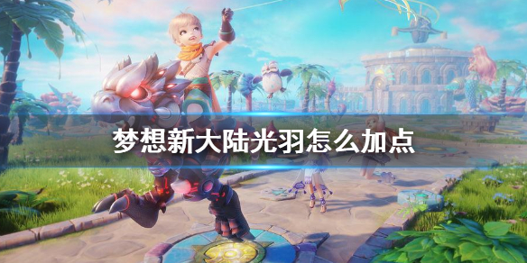 梦想新大陆光羽怎么加点 梦想新大陆光羽加点攻略