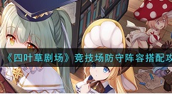 四叶草剧场竞技场防守阵容怎样搭配 四叶草剧场竞技场防守阵容搭配攻略