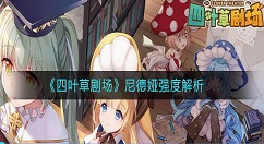 四叶草剧场尼德娅强度怎么样 四叶草剧场尼德娅强度解析