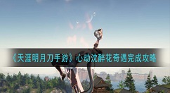 天涯明月刀手游心动沈醉花奇遇怎么做 天涯明月刀手游心动沈醉花奇遇完成攻略