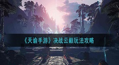 天谕手游决战云巅怎么玩 天谕手游决战云巅玩法攻略