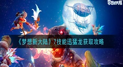 梦想新大陆7技能迅猛龙怎么获得 梦想新大陆7技能迅猛龙获取攻略