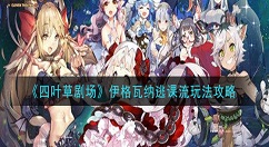 四叶草剧场伊格瓦纳逃课流怎么玩 四叶草剧场伊格瓦纳逃课流玩法攻略