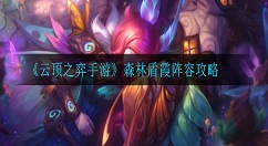 云顶之弈盾霞怎么玩？云顶之弈手游森林盾霞阵容攻略