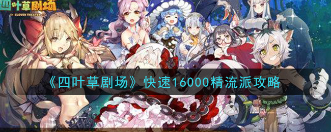 四叶草剧场用什么流派呢?四叶草剧场快速16000精流派攻略