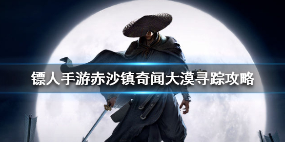 镖人手游赤沙镇大漠寻踪怎么过 镖人手游赤沙镇奇闻大漠寻踪攻略