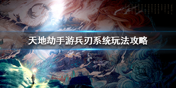 天地劫手游兵刃系统怎么玩 天地劫手游兵刃系统玩法攻略