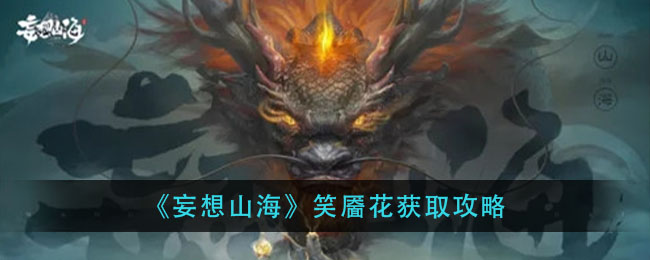 妄想山海笑靥怎么获得？妄想山海笑靥花获取攻略