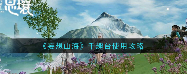 妄想山海千趣台怎么用 妄想山海千趣台使用攻略