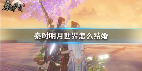 秦时明月世界结婚系统怎么玩 秦时明月世界结婚方法条件介绍