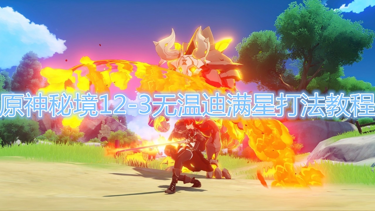原神秘境12-3无温迪满星怎么打？原神秘境12-3无温迪满星打法