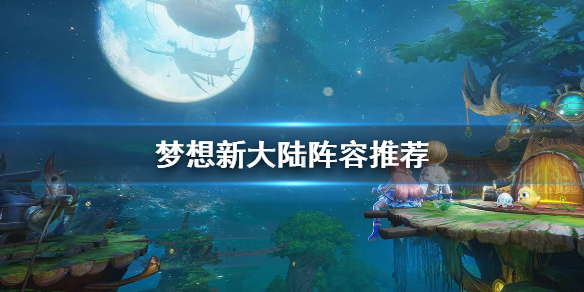 梦想新大陆PVP阵容怎么组？梦想新大陆PVP阵容推荐