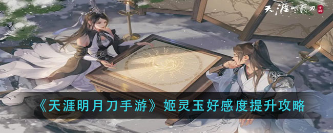 天涯明月刀手游姬灵玉好感度怎么提升 天涯明月刀手游姬灵玉好感度提升攻略