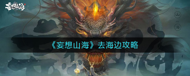 妄想山海怎么去海边玩?妄想山海去海边攻略