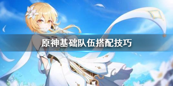 原神基础队伍怎么搭配？原神基础队伍搭配技巧