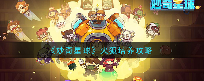 妙奇星球火狐怎么培养 妙奇星球火狐培养攻略