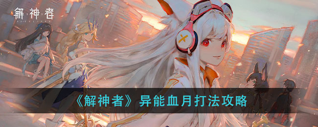 解神者异能血月怎么打？解神者异能血月打法攻略