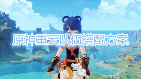 原神重云队怎么玩？原神重云队伍搭配方案
