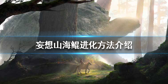 妄想山海鲲怎么进化升级 妄想山海鲲进化方法介绍