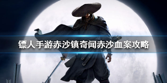 镖人手游赤沙镇赤沙血案怎么过 镖人手游赤沙镇奇闻赤沙血案攻略