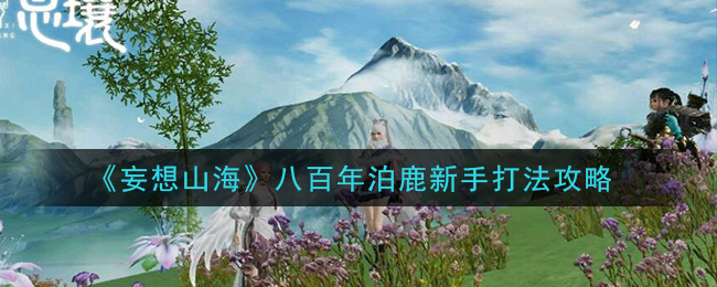 妄想山海八百年泊鹿新手怎么打 妄想山海八百年泊鹿新手打法攻略