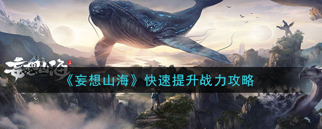 妄想山海怎么快速提升战力 妄想山海快速提升战力攻略