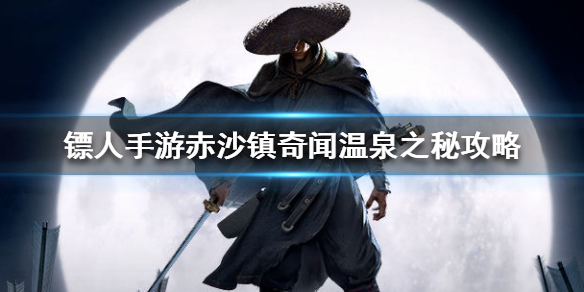 镖人手游赤沙镇温泉之秘怎么过 镖人手游赤沙镇奇闻温泉之秘攻略