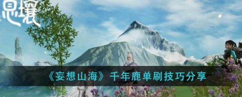 妄想山海千年鹿单刷怎么玩？妄想山海千年鹿单刷技巧分享