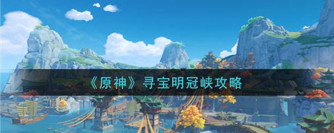 原神寻宝明冠峡怎么做 原神寻宝明冠峡攻略