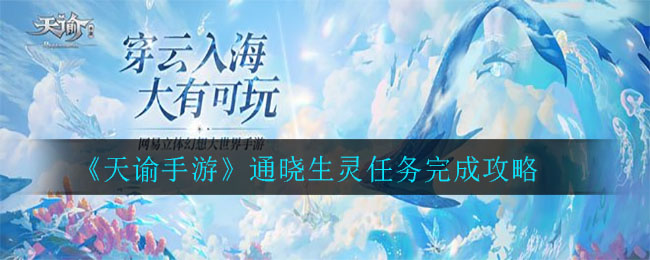 天谕手游通晓生灵怎么做 天谕手游通晓生灵任务完成攻略