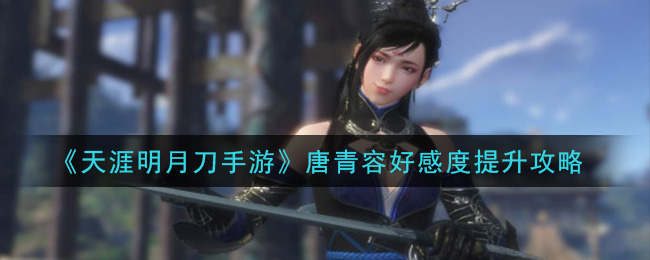 天涯明月刀手游唐青容好感度怎么提升 天涯明月刀手游唐青容好感度提升攻略