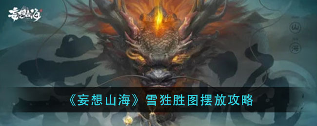 妄想山海雪狌胜图怎么摆放？妄想山海雪狌胜图摆放攻略