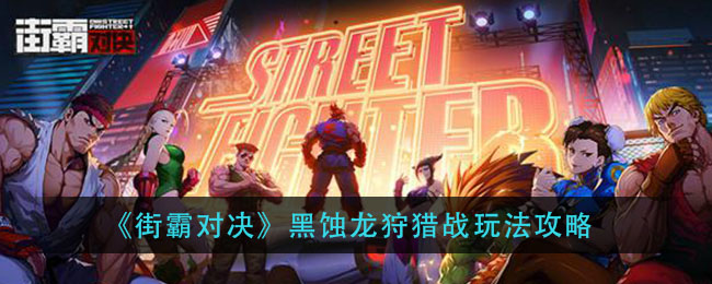 街霸对决黑蚀龙狩猎战怎么玩？街霸对决黑蚀龙狩猎战玩法攻略