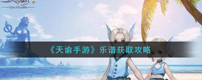 天谕手游乐谱怎么获得 天谕手游乐谱获取攻略