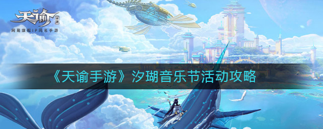 天谕手游汐瑚音乐节怎么玩?天谕手游汐瑚音乐节活动攻略