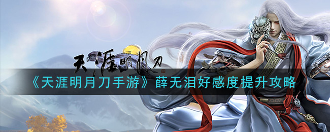 天涯明月刀手游薛无泪好感度怎么提升 天涯明月刀手游薛无泪好感度提升攻略