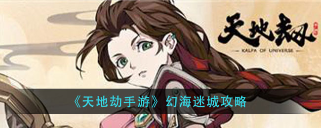 天地劫手游幻海迷城第一关怎么过？天地劫手游幻海迷城攻略