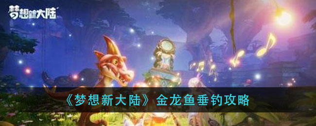 梦想新大陆金龙鱼怎么钓 梦想新大陆金龙鱼垂钓攻略