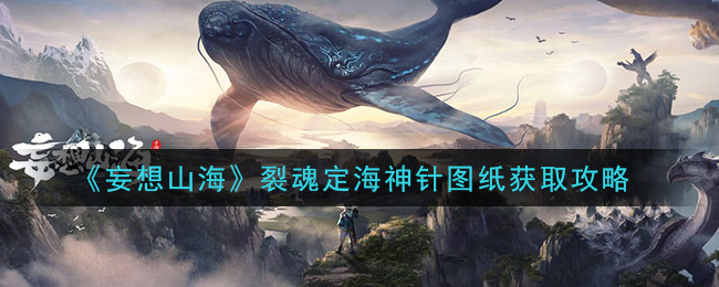 妄想山海裂魂定海神针图纸怎么获得 妄想山海裂魂定海神针图纸获取攻略