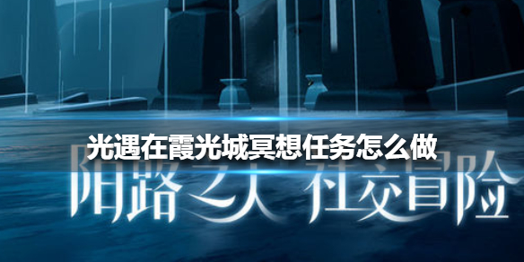 光遇在霞光城冥想任务怎么做 光遇在霞光城冥想任务攻略