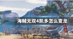 海贼无双4凯多怎么变龙形态 海贼无双4凯多变龙形态攻略