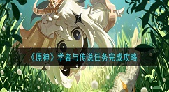 原神学者与传说任务怎么做 原神学者与传说任务完成攻略
